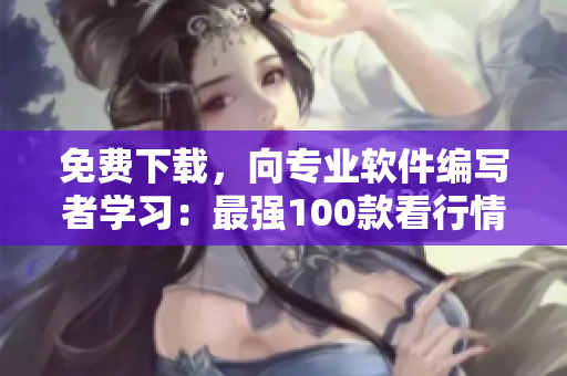 免费下载，向专业软件编写者学习：最强100款看行情的软件汇总
