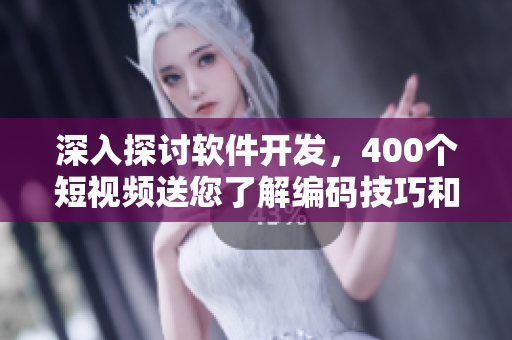 深入探讨软件开发，400个短视频送您了解编码技巧和最新行业趋势！