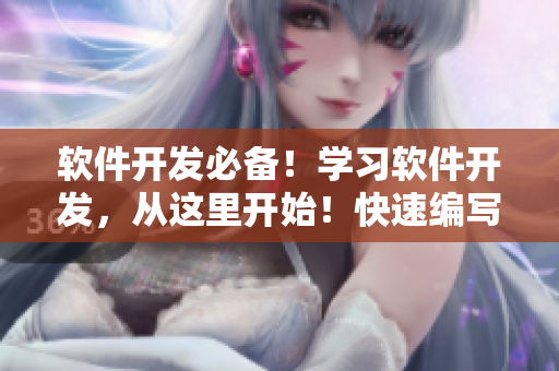 软件开发必备!学习软件开发,从这里开始!快速编写高效应用程序的秘诀! 软件开发必备!学习软件开发,从这里开始!快速编写高效应用程序的秘诀!