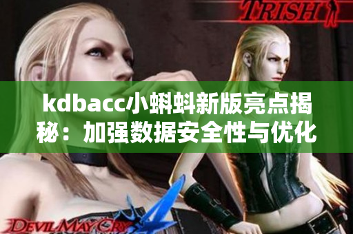 kdbacc小蝌蚪新版亮点揭秘:加强数据安全性与优化用户使用体验 kdbacc小蝌蚪新版亮点揭秘:加强数据安全性与优化用户使用体验