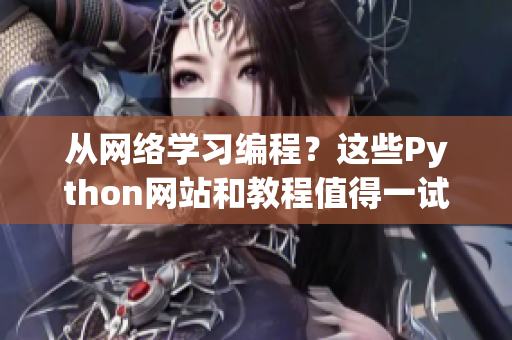 从网络学习编程?这些Python网站和教程值得一试! 从网络学习编程?这些Python网站和教程值得一试!