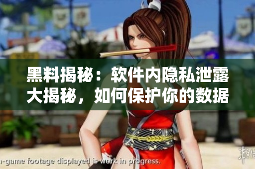 黑料揭秘：软件内隐私泄露大揭秘，如何保护你的数据安全