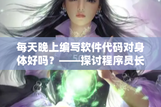 每天晚上编写软件代码对身体好吗？——探讨程序员长期熬夜所带来的健康影响