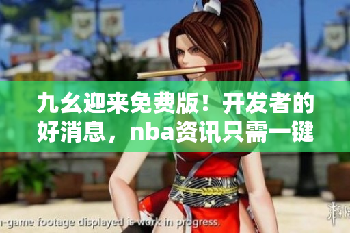 九幺迎来免费版！开发者的好消息，nba资讯只需一键查询