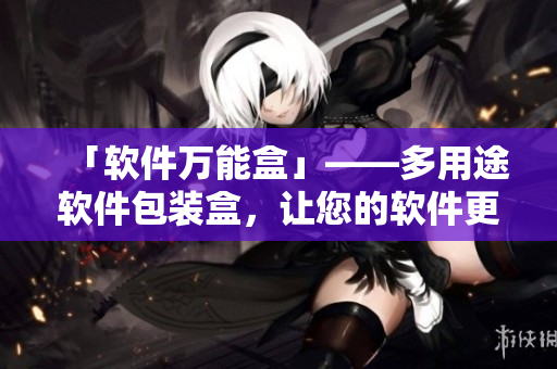 「软件万能盒」——多用途软件包装盒，让您的软件更好展示和保护！