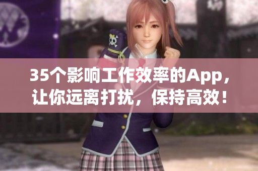 35个影响工作效率的App,让你远离打扰,保持高效! 35个影响工作效率的App,让你远离打扰,保持高效!