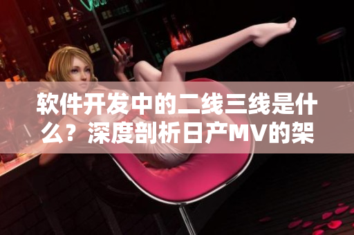 软件开发中的二线三线是什么？深度剖析日产MV的架构设计