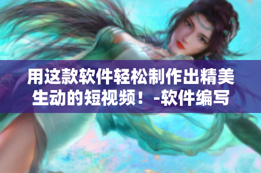 用这款软件轻松制作出精美生动的短视频!-软件编写技巧分享 用这款软件轻松制作出精美生动的短视频!-软件编写技巧分享