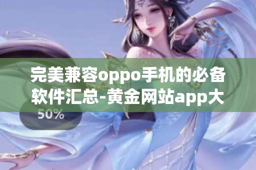 完美兼容oppo手机的必备软件汇总-黄金网站app大全
