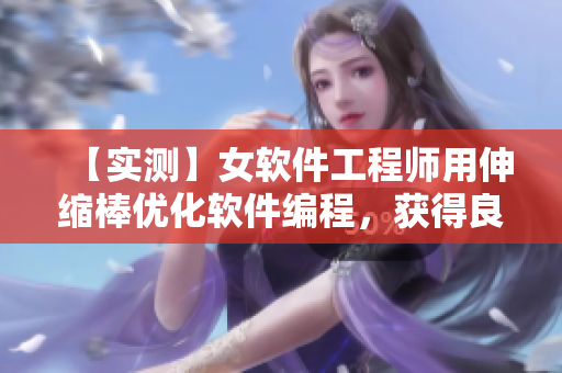 【实测】女软件工程师用伸缩棒优化软件编程，获得良好体验！