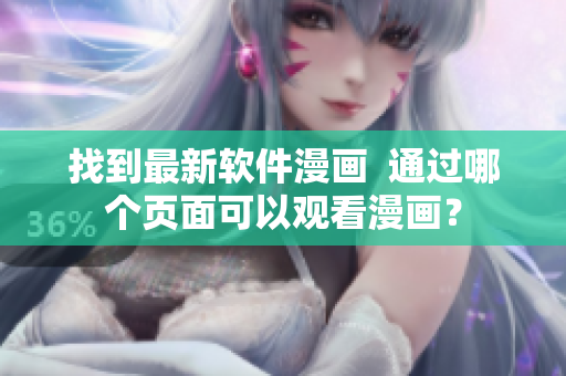 找到最新软件漫画 通过哪个页面可以观看漫画? 找到最新软件漫画 通过哪个页面可以观看漫画?