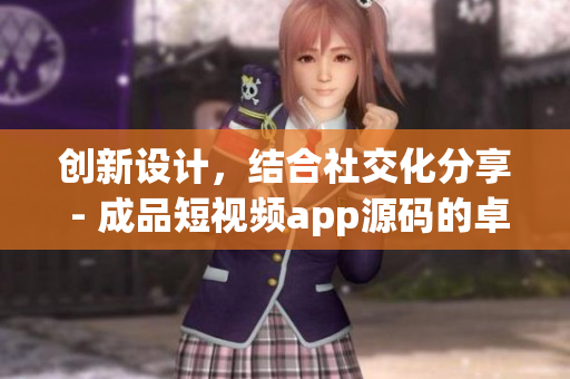 创新设计,结合社交化分享 - 成品短视频app源码的卓越优势 创新设计,结合社交化分享 - 成品短视频app源码的卓越优势