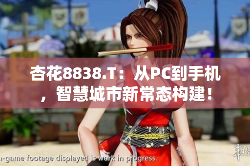 杏花8838.T:从PC到手机,智慧城市新常态构建! 杏花8838.T:从PC到手机,智慧城市新常态构建!