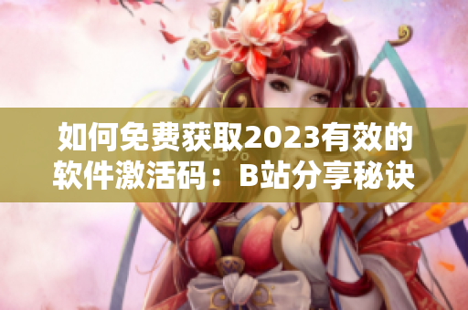 如何免费获取2023有效的软件激活码：B站分享秘诀