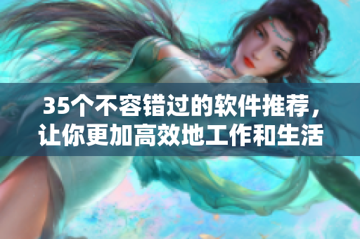 35个不容错过的软件推荐,让你更加高效地工作和生活! 35个不容错过的软件推荐,让你更加高效地工作和生活!