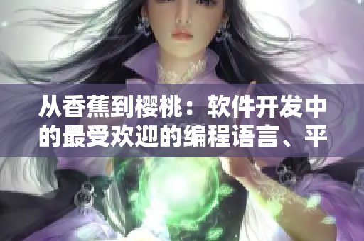 从香蕉到樱桃:软件开发中的最受欢迎的编程语言、平台和框架 从香蕉到樱桃:软件开发中的最受欢迎的编程语言、平台和框架