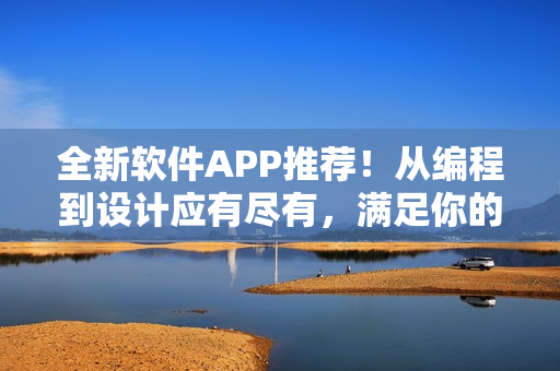 全新软件APP推荐!从编程到设计应有尽有,满足你的技术需求 全新软件APP推荐!从编程到设计应有尽有,满足你的技术需求