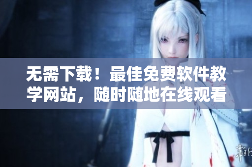 无需下载!最佳免费软件教学网站,随时随地在线观看重磅直播 无需下载!最佳免费软件教学网站,随时随地在线观看重磅直播