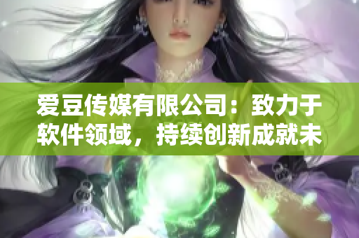 爱豆传媒有限公司：致力于软件领域，持续创新成就未来