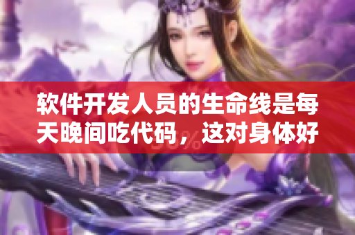 软件开发人员的生命线是每天晚间吃代码，这对身体好吗？