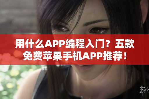 用什么APP编程入门？五款免费苹果手机APP推荐！