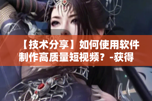 【技术分享】如何使用软件制作高质量短视频？-获得幕后制作秘籍
