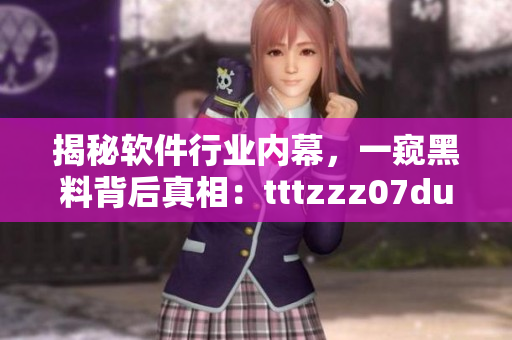 揭秘软件行业内幕,一窥黑料背后真相:tttzzz07du 揭秘软件行业内幕,一窥黑料背后真相:tttzzz07du