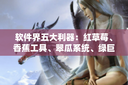 软件界五大利器:红草莓、香蕉工具、翠瓜系统、绿巨人IDE、秋插件 软件界五大利器:红草莓、香蕉工具、翠瓜系统、绿巨人IDE、秋插件