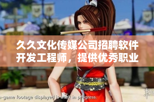 久久文化传媒公司招聘软件开发工程师，提供优秀职业发展机会