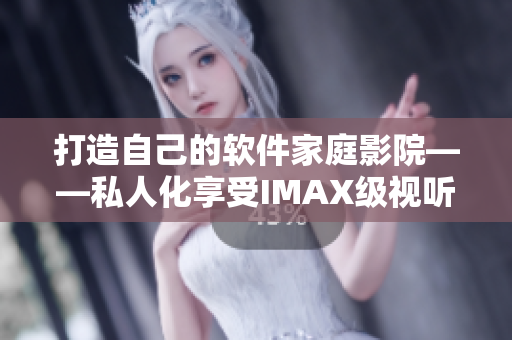 打造自己的软件家庭影院——私人化享受IMAX级视听盛宴