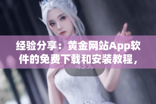 经验分享：黄金网站App软件的免费下载和安装教程，提升你的软件技能！