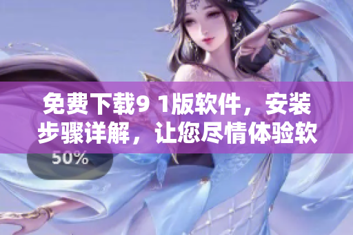 免费下载9 1版软件，安装步骤详解，让您尽情体验软件使用乐趣