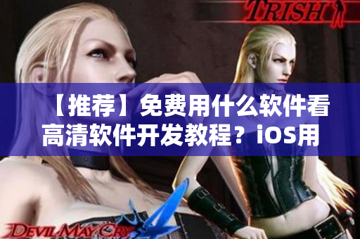 【推荐】免费用什么软件看高清软件开发教程？iOS用户看过来！
