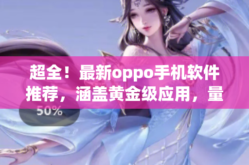 超全！最新oppo手机软件推荐，涵盖黄金级应用，量身定制你的智能生活！