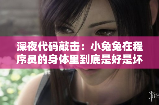 深夜代码敲击：小兔兔在程序员的身体里到底是好是坏？