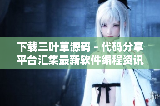 下载三叶草源码 - 代码分享平台汇集最新软件编程资讯 下载三叶草源码 - 代码分享平台汇集最新软件编程资讯