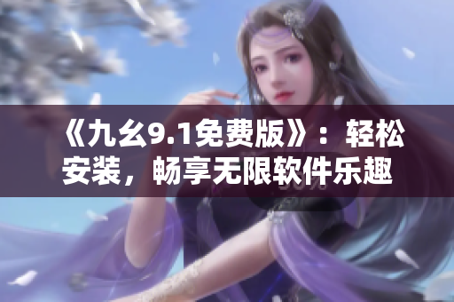 《九幺9.1免费版》:轻松安装,畅享无限软件乐趣 《九幺9.1免费版》:轻松安装,畅享无限软件乐趣