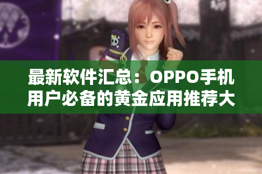 最新软件汇总：OPPO手机用户必备的黄金应用推荐大全