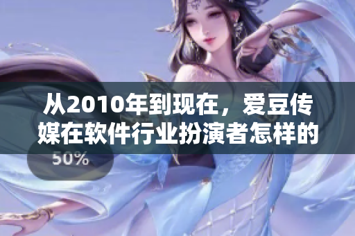 从2010年到现在,爱豆传媒在软件行业扮演者怎样的角色 从2010年到现在,爱豆传媒在软件行业扮演者怎样的角色