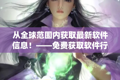 从全球范围内获取最新软件信息！——免费获取软件行情的app推荐
