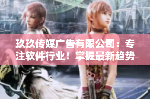 玖玖传媒广告有限公司:专注软件行业!掌握最新趋势,带您游走未来! 玖玖传媒广告有限公司:专注软件行业!掌握最新趋势,带您游走未来!