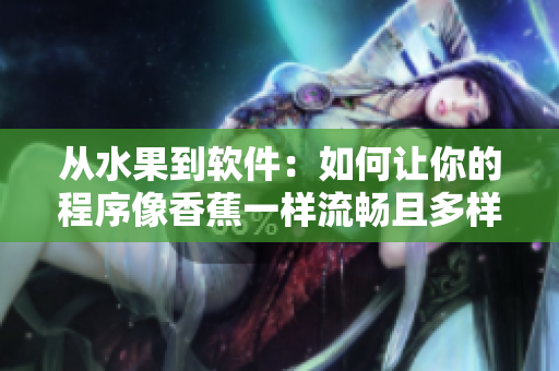 从水果到软件:如何让你的程序像香蕉一样流畅且多样化 从水果到软件:如何让你的程序像香蕉一样流畅且多样化