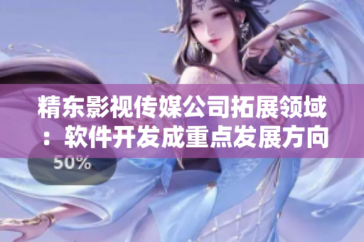 精东影视传媒公司拓展领域:软件开发成重点发展方向 精东影视传媒公司拓展领域:软件开发成重点发展方向