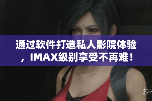 通过软件打造私人影院体验，IMAX级别享受不再难！