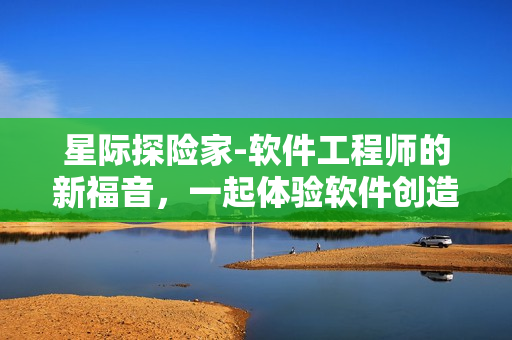 星际探险家-软件工程师的新福音，一起体验软件创造的无限星空！