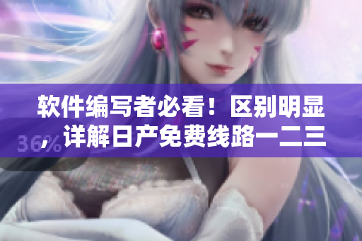 软件编写者必看！区别明显，详解日产免费线路一二三四差异！【软件文章】