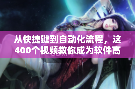 从快捷键到自动化流程,这400个视频教你成为软件高手! 从快捷键到自动化流程,这400个视频教你成为软件高手!