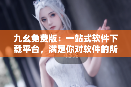 九幺免费版：一站式软件下载平台，满足你对软件的所有需求