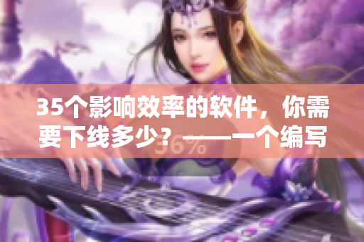 35个影响效率的软件,你需要下线多少?——一个编写者的选择清单 35个影响效率的软件,你需要下线多少?——一个编写者的选择清单