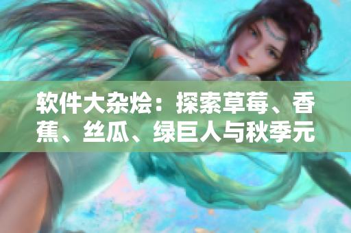 软件大杂烩：探索草莓、香蕉、丝瓜、绿巨人与秋季元素在软件开发中的应用